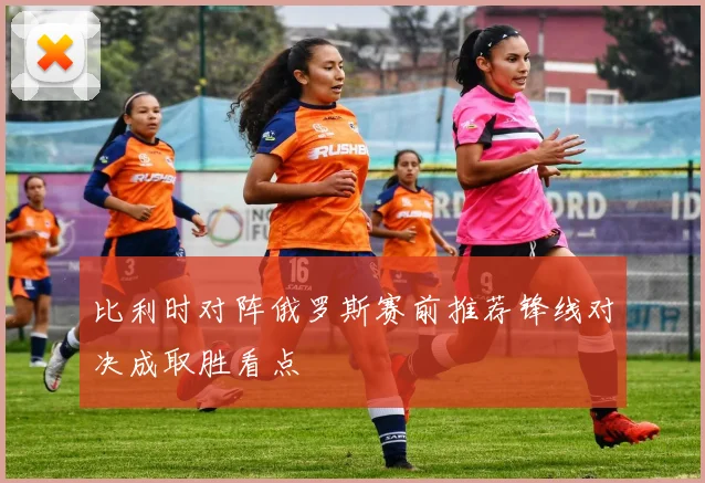 比利时对阵俄罗斯赛前推荐锋线对决成取胜看点