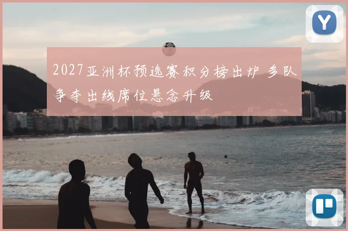 2027亚洲杯预选赛积分榜出炉 多队争夺出线席位悬念升级