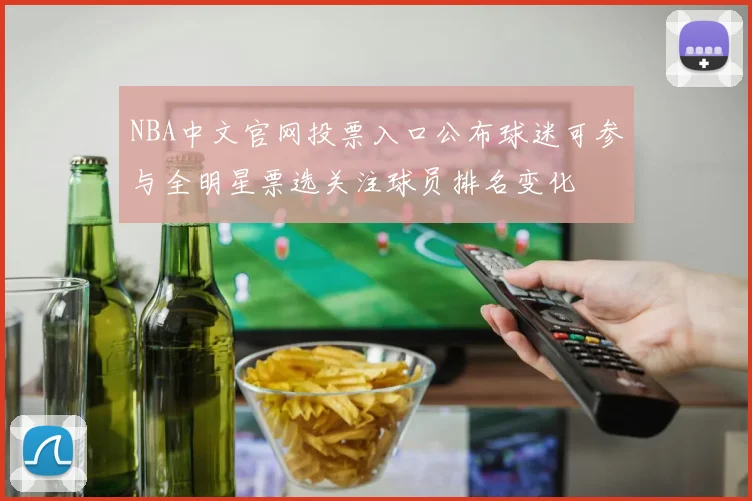 NBA中文官网投票入口公布球迷可参与全明星票选关注球员排名变化