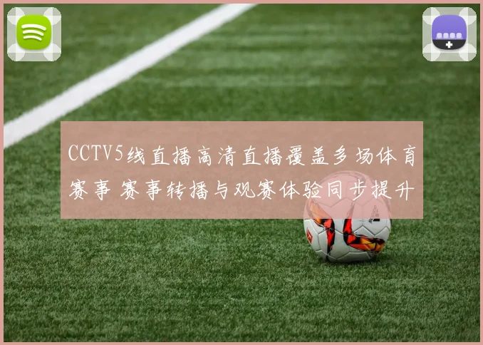 CCTV5线直播高清直播覆盖多场体育赛事 赛事转播与观赛体验同步提升