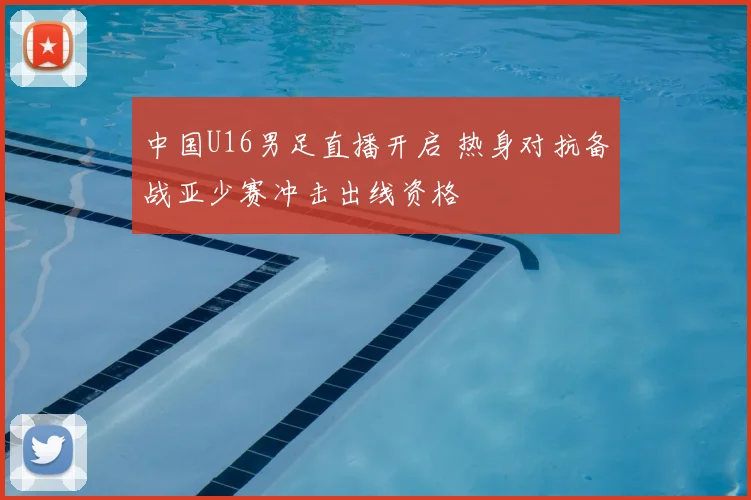 中国U16男足直播开启 热身对抗备战亚少赛冲击出线资格