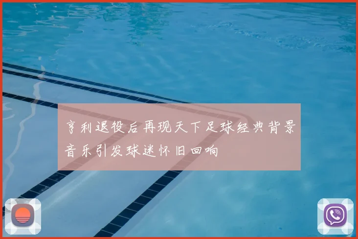 亨利退役后再现天下足球经典背景音乐引发球迷怀旧回响