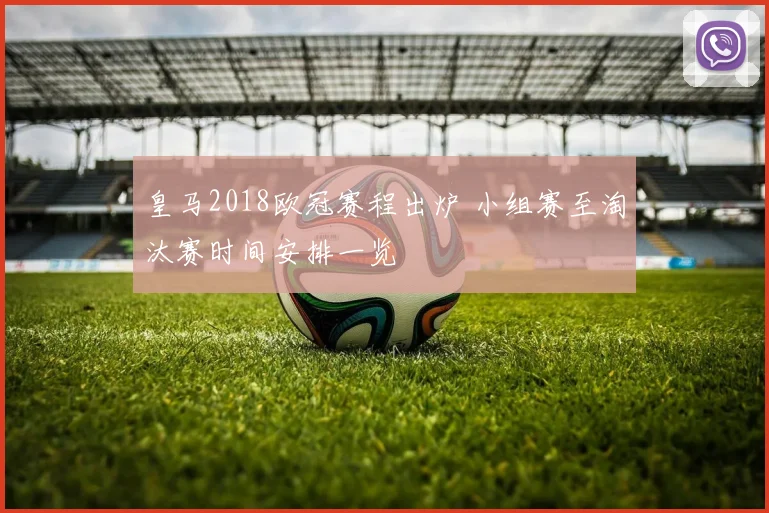 皇马2018欧冠赛程出炉 小组赛至淘汰赛时间安排一览