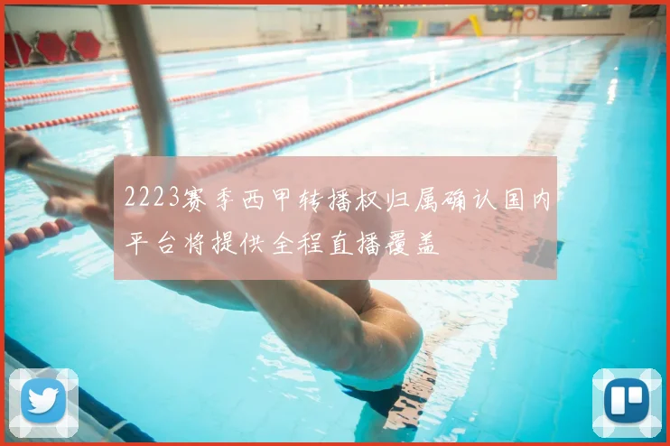 2223赛季西甲转播权归属确认国内平台将提供全程直播覆盖