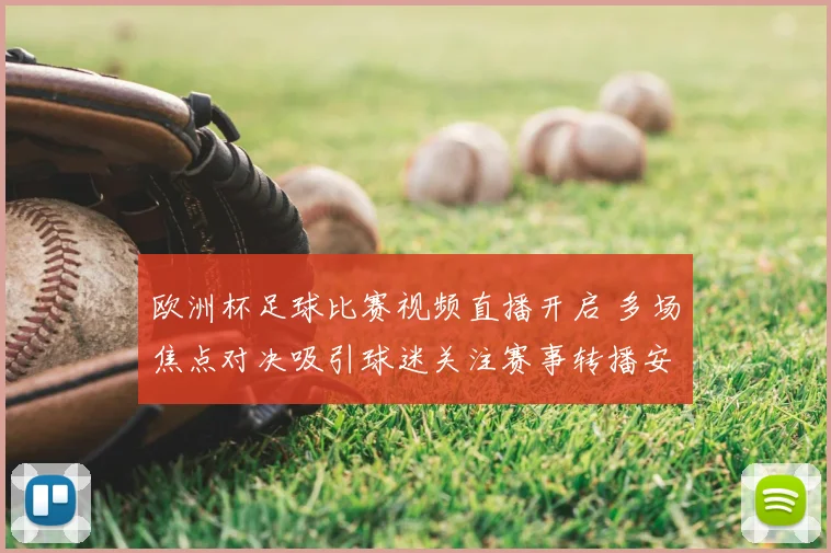欧洲杯足球比赛视频直播开启 多场焦点对决吸引球迷关注赛事转播安排