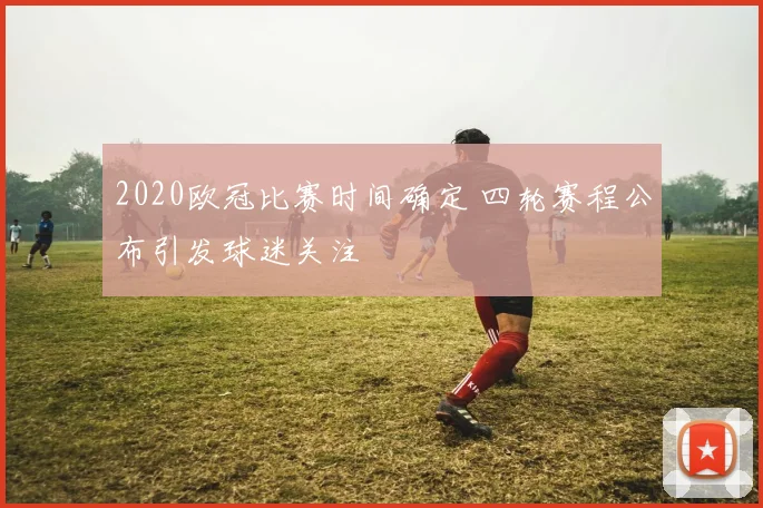 2020欧冠比赛时间确定 四轮赛程公布引发球迷关注