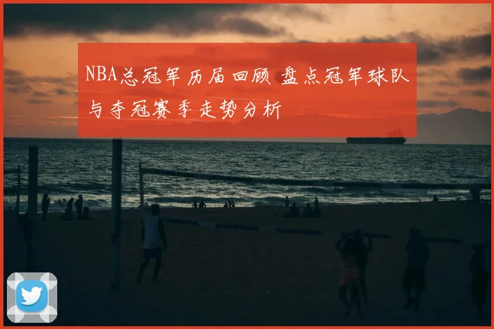 NBA总冠军历届回顾 盘点冠军球队与夺冠赛季走势分析