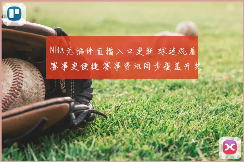 NBA无插件直播入口更新 球迷观看赛事更便捷 赛事资讯同步覆盖开奖结果查询