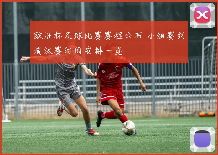 欧洲杯足球比赛赛程公布 小组赛到淘汰赛时间安排一览