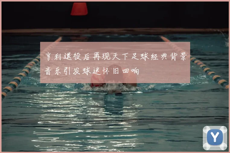 亨利退役后再现天下足球经典背景音乐引发球迷怀旧回响