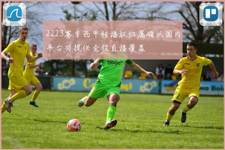 2223赛季西甲转播权归属确认国内平台将提供全程直播覆盖