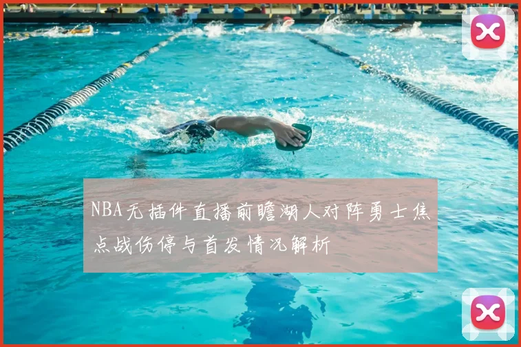 NBA无插件直播前瞻湖人对阵勇士焦点战伤停与首发情况解析