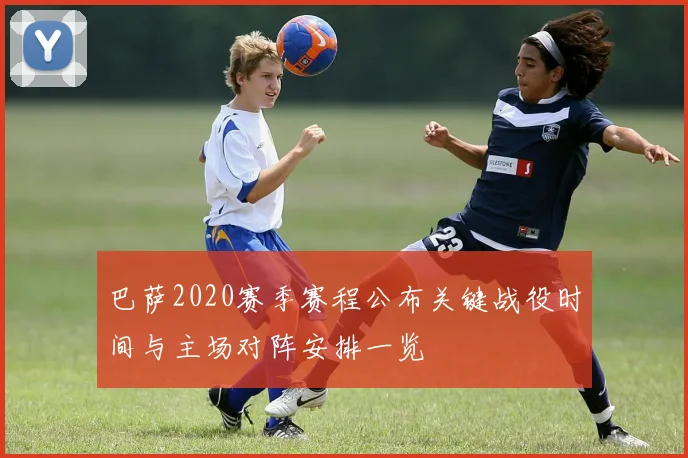 巴萨2020赛季赛程公布关键战役时间与主场对阵安排一览