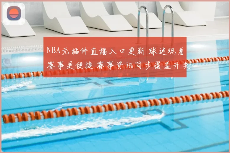 NBA无插件直播入口更新 球迷观看赛事更便捷 赛事资讯同步覆盖开奖结果查询