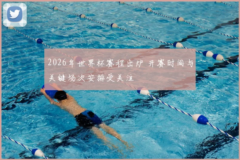 2026年世界杯赛程出炉 开赛时间与关键场次安排受关注