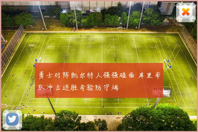 勇士对阵凯尔特人强强碰面 库里率队冲击连胜考验防守端