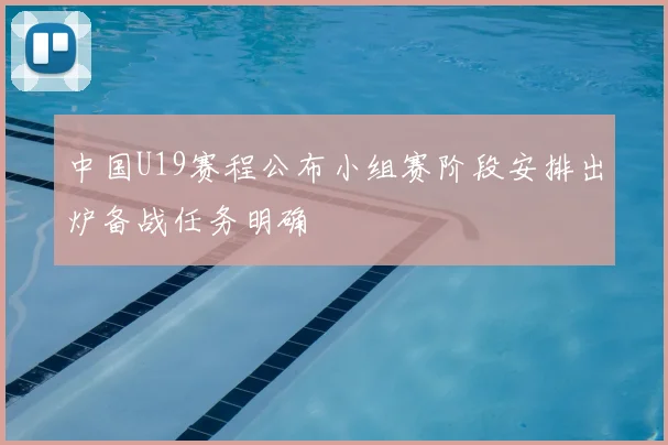 中国U19赛程公布小组赛阶段安排出炉备战任务明确