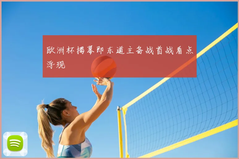 欧洲杯揭幕即东道主备战首战看点浮现