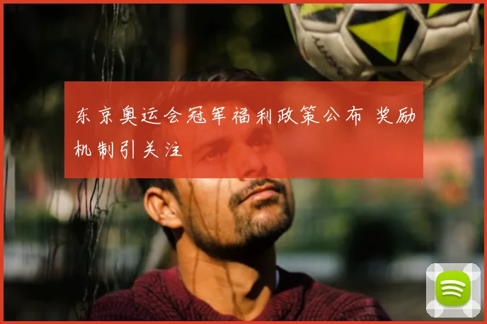 东京奥运会冠军福利政策公布 奖励机制引关注