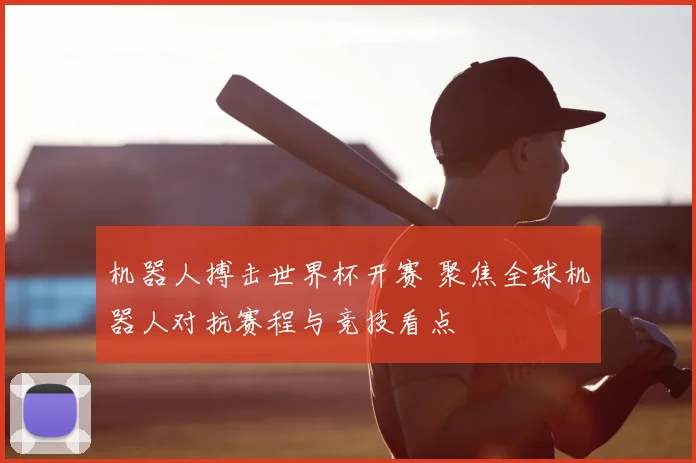 机器人搏击世界杯开赛 聚焦全球机器人对抗赛程与竞技看点