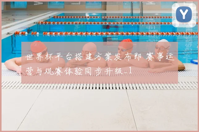 世界杯平台搭建方案发布即 赛事运营与观赛体验同步升级_1