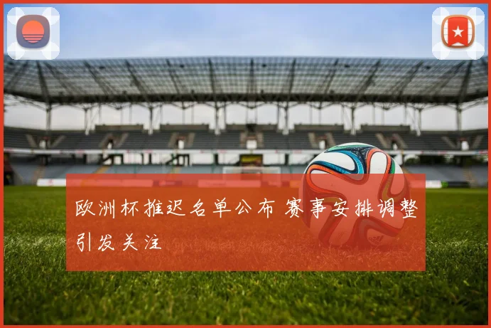 欧洲杯推迟名单公布 赛事安排调整引发关注