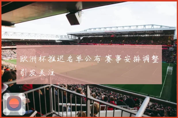 欧洲杯推迟名单公布 赛事安排调整引发关注